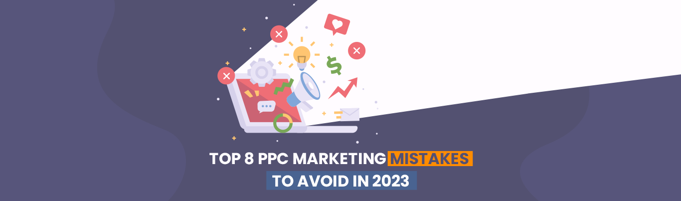 Top 8 PPC Marketing Mistakes to Avoid in 2023