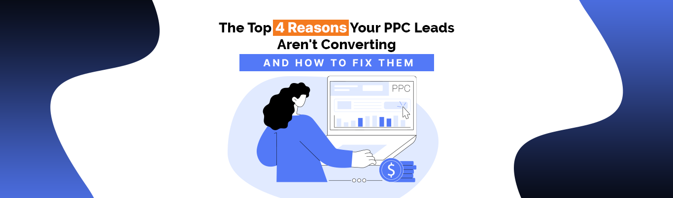 4 Reasons Your PPC Leads Aren't Converting